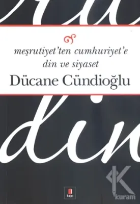 Meşrutiyet'ten Cumhuriyet'e Din ve Siyaset Dücane Cündioğlu