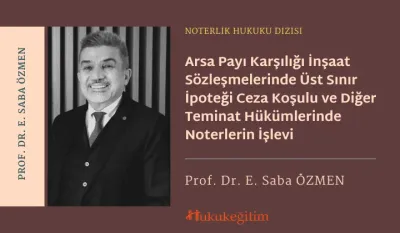Arsa Payı Karşılığı İnşaat Sözleşmelerinde Üst Sınır İpoteği Ceza Koşulu ve Diğer Teminat Hükümlerinde Noterlerin İşlevi
