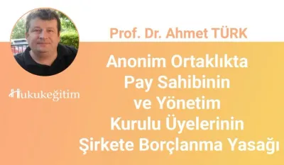 Anonim Ortaklıkta Pay Sahibinin ve Yönetim Kurulu Üyelerinin Şirkete Borçlanma Yasağı Video Eğitimi