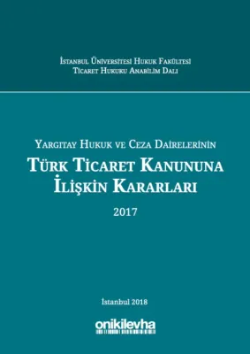 Yargıtay Hukuk ve Ceza Dairelerinin Türk Ticaret Kanununa İlişkin Kararları (2017)