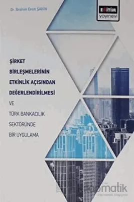 Şirket Birleşmelerinin Etkinlik Açısından Değerlendirilmesi ve Türk Bankacılık Sektöründe Bir Uygulama