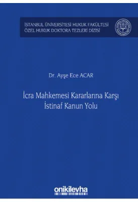 İcra Mahkemesi Kararlarına Karşı İstinaf Kanun Yolu ;İstanbul Üniversitesi Hukuk Fakültesi Özel Hukuk Doktora Tezleri Dizisi No: 33