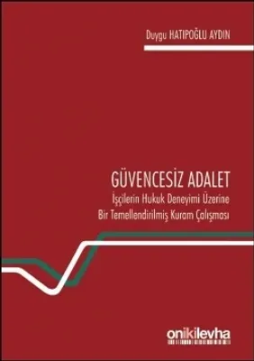 Güvencesiz Adalet: İşçilerin Hukuk Deneyimi Üzerine Bir Temellendirilmiş Kuram Çalışması