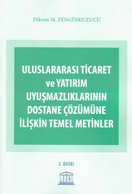 Uluslararası Ticaret ve Yatırım Uyuşmazlıklarının Dostane Çözümüne İlişkin Temel Metinler