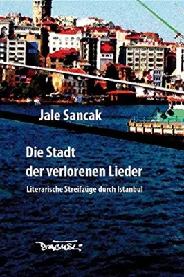 Die Stadt der verlorenen Lieder: Literarische Streifzüge durch Istanbul