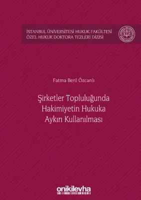 Şirketler Topluluğunda Hâkimiyetin Hukuka Aykırı Kullanılması İstanbul Üniversitesi Hukuk Fakültesi Özel Hukuk Doktora Tezleri Dizisi No: 28