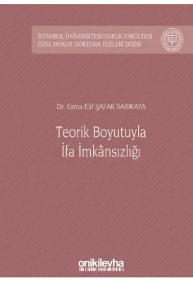 Teorik Boyutuyla İfa İmkansızlığı; İstanbul Üniversitesi Hukuk Fakültesi Özel Hukuk Doktora Tezleri Dizisi No: 34