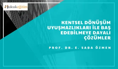 Kentsel Dönüşüm Uyuşmazlıkları ile Baş Edebilmeye Dayalı Çözümler Video (Podcast) Eğitimi