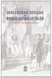 Dinlerarası Diyalog ve  Başkalaştırılan İslam
