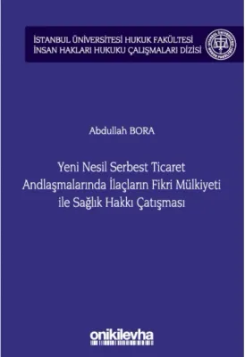 Yeni Nesil Serbest Ticaret Andlaşmalarında İlaçların Fikri Mülkiyeti ile Sağlık Hakkı Çatışması;İstanbul Üniversitesi Hukuk Fakültesi İnsan Hakları Hukuku Çalışmaları Dizisi No: 3