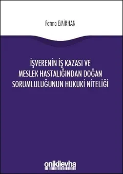 İşverenin İş Kazasından ve Meslek Hastalığından Doğan Sorumluluğunun Hukuki Niteliği