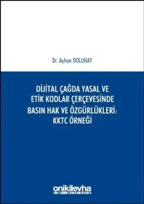 Dijital Çağda Yasal ve Etik Kodlar Çerçevesinde Basın Hak ve Özgürlükleri KKTC Örneği