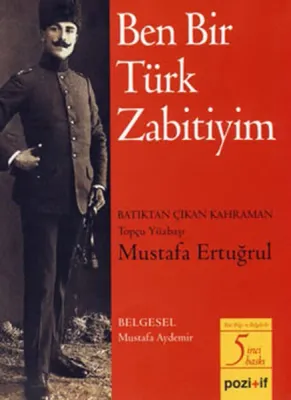 Ben Bir Türk Zabitiyim : Batıktan Çıkan Kahraman Mustafa Ertuğrul