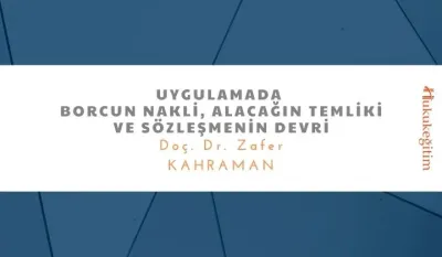 Uygulamada Borcun Nakli, Alacağın Temliki ve Sözleşmenin Devri Video Eğitimi