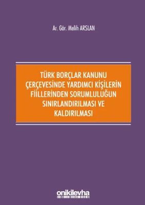 Türk Borçlar Kanunu Çerçevesinde Yardımcı Kişilerin Fiillerinden; Sorumluluğun Sınırlandırılması ve Kaldırılması
