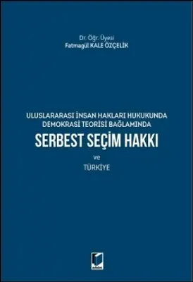 Uluslararası İnsan Hakları Hukukunda Demokrasi Teorisi Bağlamında Serbest Seçim Hakkı ve Türkiye