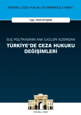 Suç Politikasının Ana İlkeleri Açısından Türkiye'de Ceza Hukuku Değişimleri;İstanbul Ceza Hukuku ve Kriminoloji Arşivi Yayın No: 56
