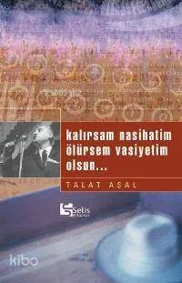 Kalırsam Nasihatim Ölürsem Vasiyetim Olsun...