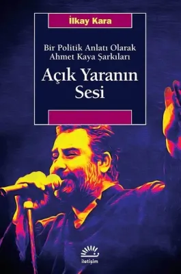 Açık Yaranın Sesi : Bir Politik Anlatı Olarak Ahmet Kaya Şarkıları