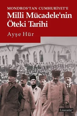 Milli Mücadele’nin Öteki Tarihi : Mondros’tan Cumhuriyet’e