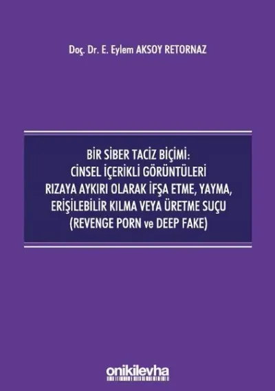 Bir Siber Taciz Biçimi : Cinsel İçerikli Görüntüleri Rızaya Aykırı Olarak İfşa Etme, Yayma, Erişilebilir Kılma Veya Üretme Suçu (Revenge Porn ve Deep Fake)