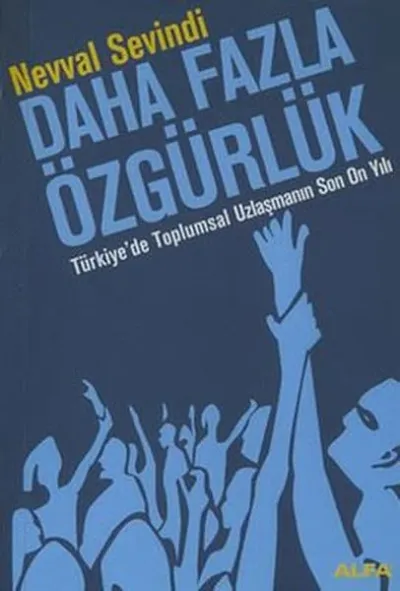 Daha Fazla Özgürlük Türkiye’de Toplumsal Uzlaşmanın Son On Yılı