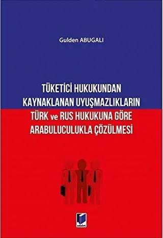 Tüketici Hukukundan Kaynaklanan Uyuşmazlıkların Türk ve Rus Hukukuna Göre Arabuluculukla Çözülmesi
