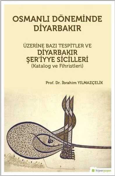 Osmanlı Döneminde Diyarbakır Üzerine Bazı Tespitler ve Diyarbakır Şer’iyye Sicilleri (Katalog ve Fihristleri)