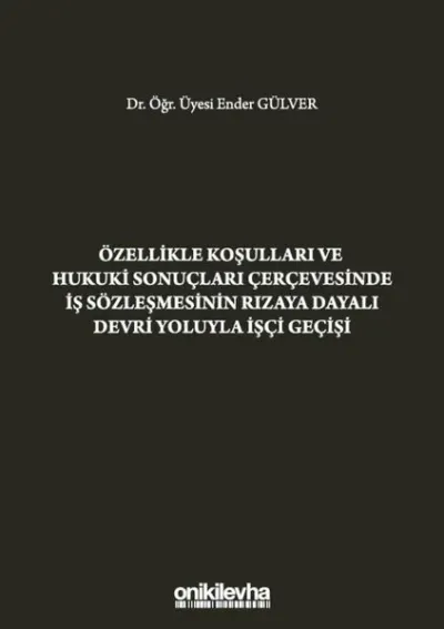 Özellikle Koşulları ve Hukuki Sonuçları Çerçevesinde İş Sözleşmesinin Rızaya Dayalı Devri Yoluyla İşçi Geçişi (Ciltli)