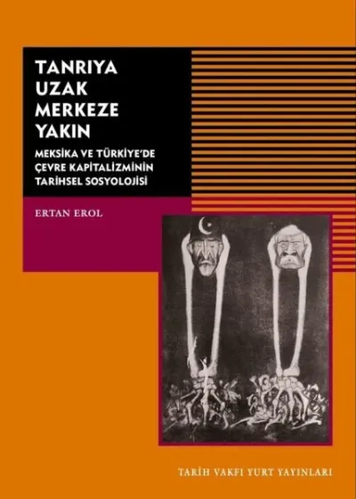 Tanrıya Uzak Merkeze Yakın-Meksika ve Türkiye'de Çevre Kapitalizminin Tarihsel Sosyolojisi