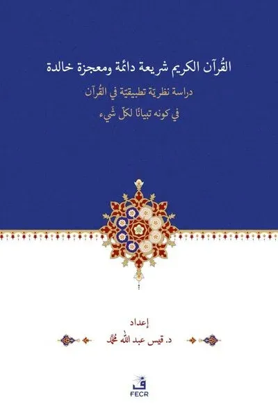El-Kur’anu Şeri‘atün Daimetün ve Mu‘cizetün Halidetün -Dirase Nazariyye Tatbikiyye fi’l-Kur’an’l-Kerimi fi Kevnihi Tibyanen li-Külli Şey’in