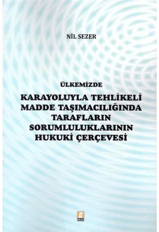 Ülkemizde Karayoluyla Tehlikeli Madde Taşımacılığında Tarafların Sorumluluklarının Hukuki Çerçevesi