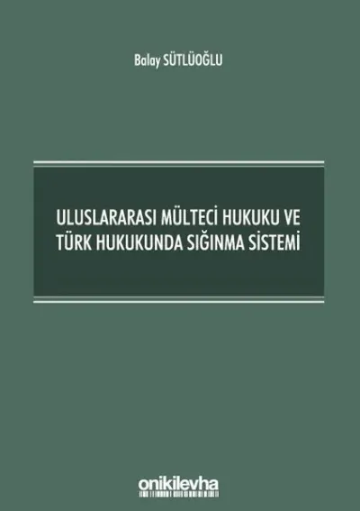 Uluslararası Mülteci Hukuku ve Türk Hukukunda Sığınma Sistemi