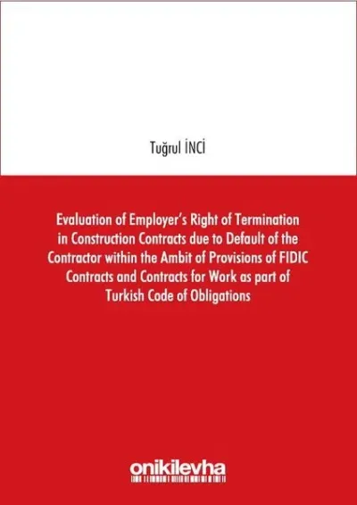 Evaluation of Employer's Right of Termination in Construction Contracts due to Default of the Contractor within the Ambit of Provisions of FIDIC Contracts and Contracts for Work as part of Turkish Code of Obligations