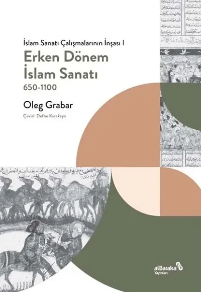 Erken Dönem İslam Sanatı 650 - 1100: İslam Sanatı Çalışmalarının İnşas