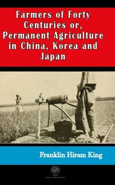 Farmers of Forty Centuries or  Permanent Agriculture in China Korea and Japan