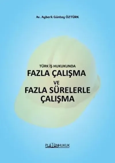 Türk İş Hukukunda Fazla Çalışma ve Fazla Sürelerle Çalışma