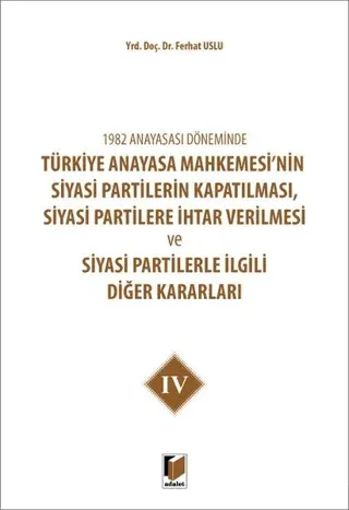 1982 Anayasası Döneminde Türkiye Anayasa Mahkemesi’nin Siyasi Partilerin Kapatılması, Siyasi Partilere İhtar Verilmesi ve Siyasi Partilerle İlgili Diğer Kararları Cilt 4