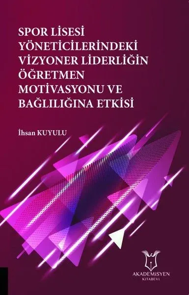 Spor Lisesi Yoneticilerindeki Vizyoner Liderliğin Oğretmen Motivasyonu ve Bağlılığına Etkisi