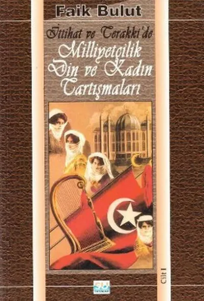 İttihat ve Terakki'de Milliyetçilik Din ve Kadın Tartışmaları (1. Cilt)