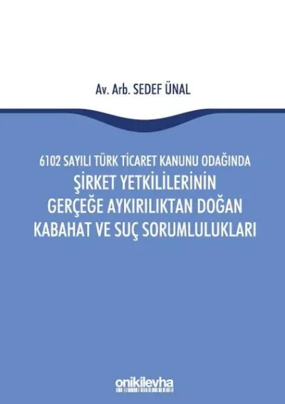 6102 Sayılı Türk Ticaret Kanunu Odağında Şirket Yetkililerinin Gerçeğe Aykırılıktan Doğan Kabahat ve Suç Sorumlulukları (Ciltli)