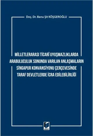 Milletlerarası Ticari Uyuşmazlıklarda Arabuluculuk Sonunda Varılan Anlaşmaların Singapur Konvansiyonu Çerçevesinde Taraf Devletlerde İcra Edilebilirliği