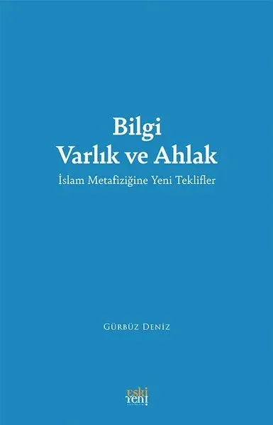 Bilgi Varlık ve Ahlak - İslam Metafiziğine Yeni Teklifler