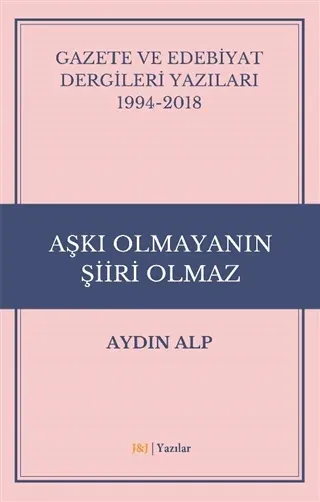 Gazete ve Edebiyat Dergileri Yazıları 1994-2018 - Aşkı Olmayanın Şiiri Olmaz