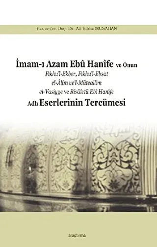 İmam-ı Azam Ebu Hanife ve Onun Fıkhu’l-Ekber, Fıkhu’l-Ebsat el-Alim ve’l-Müteallim el-Vasiyye ve Risaletü Ebi Hanife Adlı Eserlerinin Tercümesi