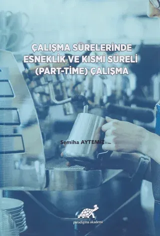 Çalışma Sürelerinde Esneklik ve Kısmi Süreli (Part-Time) Çalışma