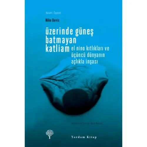 ÜZERİNDE GÜNEŞ BATMAYAN KATLİAM El Nino Kıtlıkları ve Üçüncü Dünyanın Açlıkla İnşası