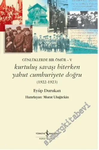 Kurtuluş Savaşı Biterken yahut Cumhuriyete Doğru (1922 - 1923) Günlüklerde Bir Ömür 5 -