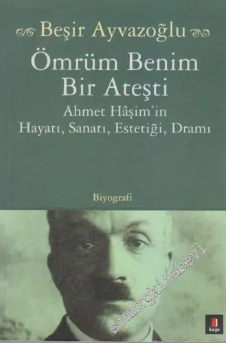Ömrüm Benim Bir Ateşti: Ahmet Hâşim'in Hayatı, Sanatı, Estetiği, Dramı  -
