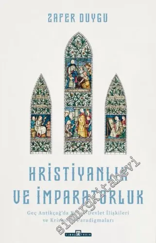 Hristiyanlık ve İmparatorluk : Antikçağ'da Kilise-Devlet İlişkileri ve Kristoloji Paradigmaları -